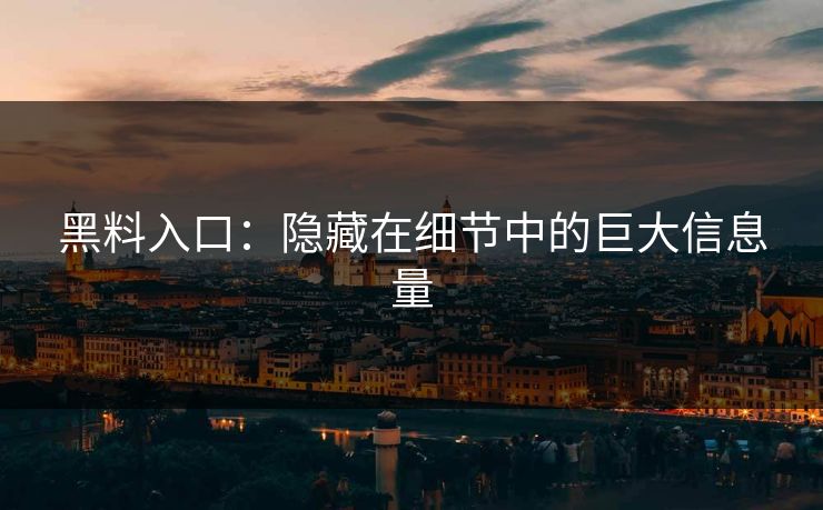 黑料入口：隐藏在细节中的巨大信息量