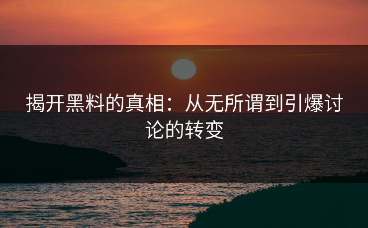 揭开黑料的真相：从无所谓到引爆讨论的转变