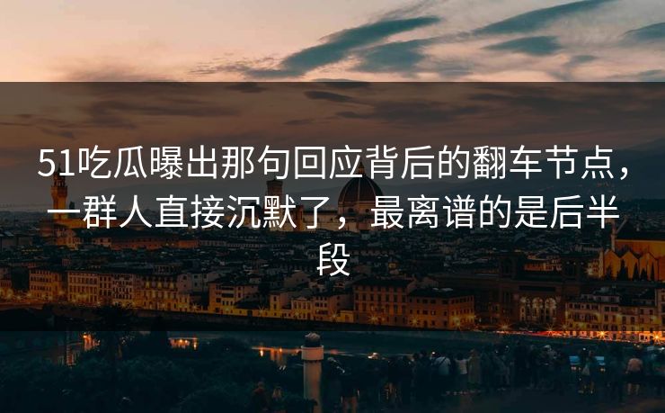 51吃瓜曝出那句回应背后的翻车节点,一群人直接沉默了,最离谱的是后半段 51吃瓜曝出那句回应背后的翻车节点,一群人直接沉默了,最离谱的是后半段