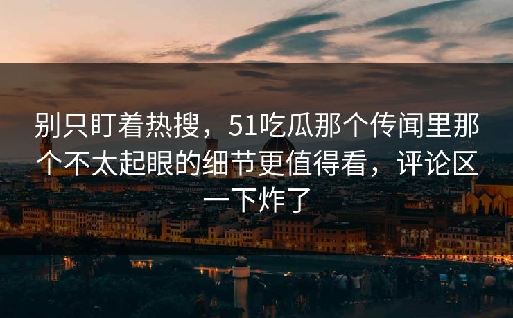 别只盯着热搜，51吃瓜那个传闻里那个不太起眼的细节更值得看，评论区一下炸了