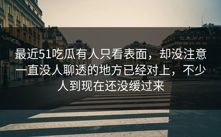 最近51吃瓜有人只看表面,却没注意一直没人聊透的地方已经对上,不少人到现在还没缓过来 最近51吃瓜有人只看表面,却没注意一直没人聊透的地方已经对上,不少人到现在还没缓过来